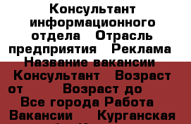 Консультант информационного отдела › Отрасль предприятия ­ Реклама › Название вакансии ­ Консультант › Возраст от ­ 20 › Возраст до ­ 60 - Все города Работа » Вакансии   . Курганская обл.,Курган г.